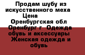 Продам шубу из искусственного меха  › Цена ­ 1 000 - Оренбургская обл., Оренбург г. Одежда, обувь и аксессуары » Женская одежда и обувь   